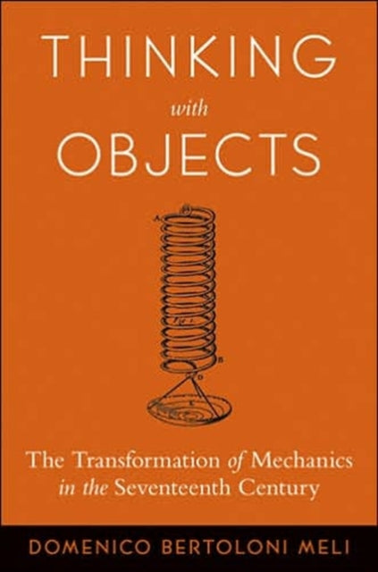 Thinking with Objects: The Transformation of Mechanics in the Seventeenth Century