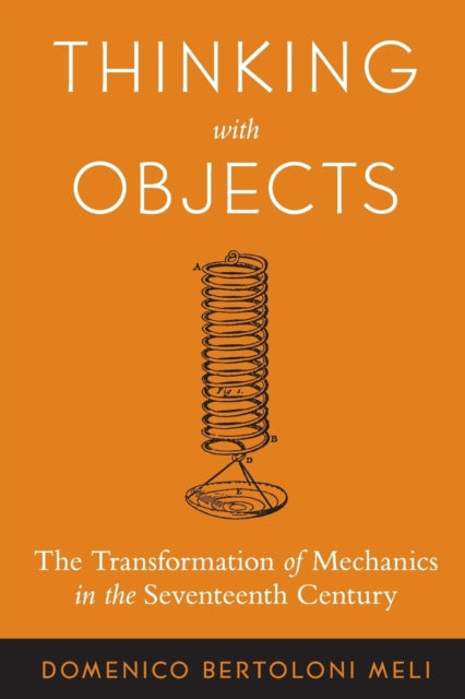 Thinking with Objects: The Transformation of Mechanics in the Seventeenth Century