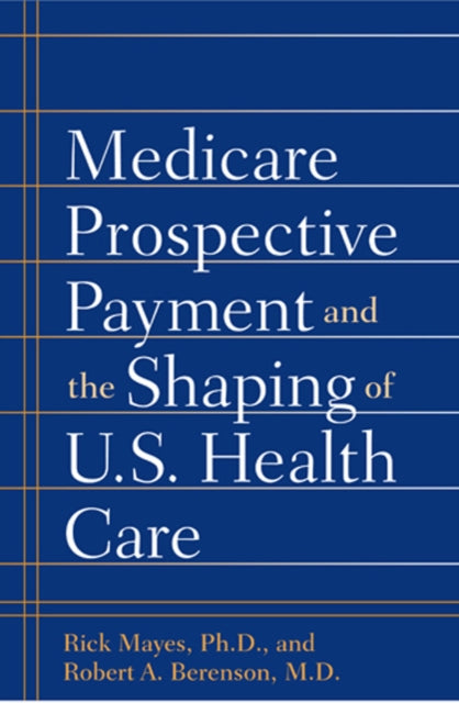 Medicare Prospective Payment and the Shaping of U.S. Health Care