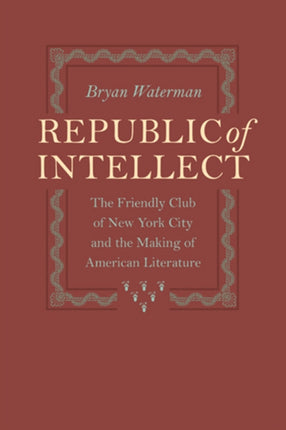 Republic of Intellect: The Friendly Club of New York City and the Making of American Literature