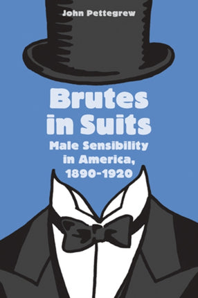 Brutes in Suits: Male Sensibility in America, 1890–1920