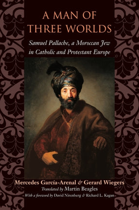 A Man of Three Worlds Samuel Pallache a Moroccan Jew in Catholic and Protestant Europe