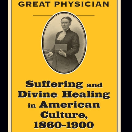 Faith in the Great Physician: Suffering and Divine Healing in American Culture, 1860–1900