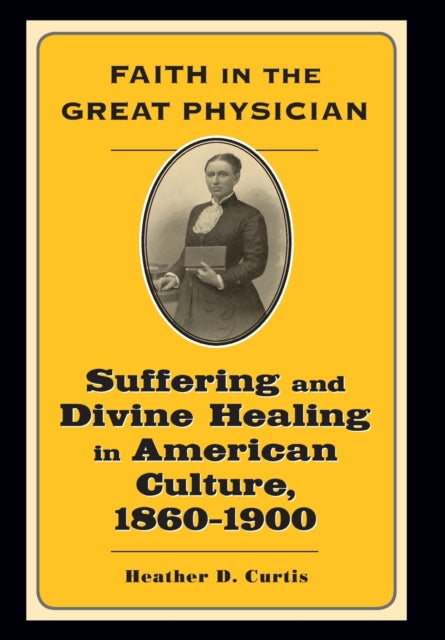 Faith in the Great Physician: Suffering and Divine Healing in American Culture, 1860–1900