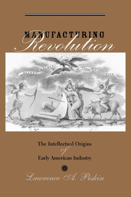 Manufacturing Revolution: The Intellectual Origins of Early American Industry