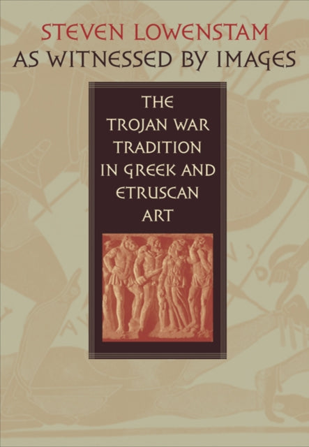 As Witnessed by Images: The Trojan War Tradition in Greek and Etruscan Art