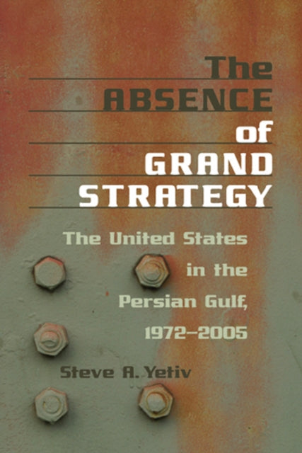 The Absence of Grand Strategy: The United States in the Persian Gulf, 1972–2005