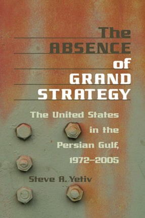 The Absence of Grand Strategy: The United States in the Persian Gulf, 1972–2005