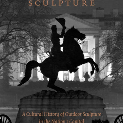 Washington Sculpture: A Cultural History of Outdoor Sculpture in the Nation's Capital