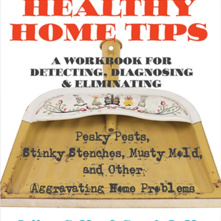 Jeff May’s Healthy Home Tips: A Workbook for Detecting, Diagnosing, and Eliminating Pesky Pests, Stinky Stenches, Musty Mold, and Other Aggravating Home Problems