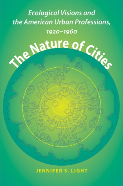 The Nature of Cities: Ecological Visions and the American Urban Professions, 1920–1960