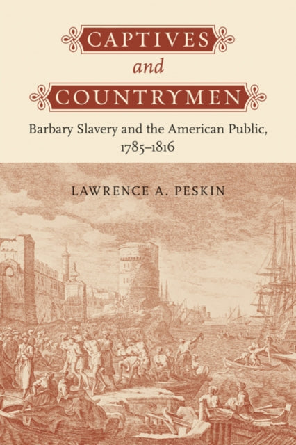 Captives and Countrymen: Barbary Slavery and the American Public, 1785–1816