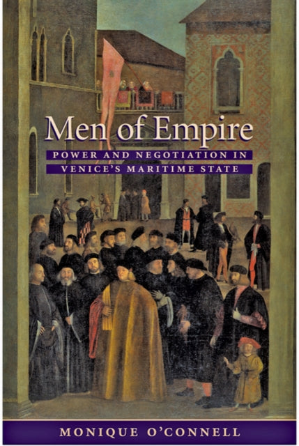 Men of Empire: Power and Negotiation in Venice's Maritime State