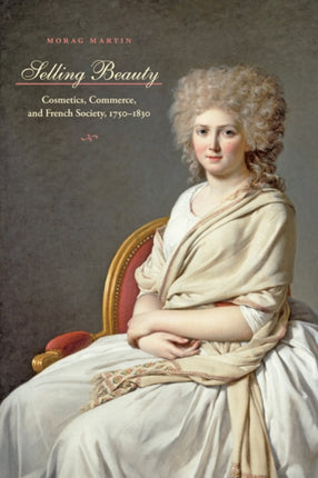 Selling Beauty: Cosmetics, Commerce, and French Society, 1750–1830