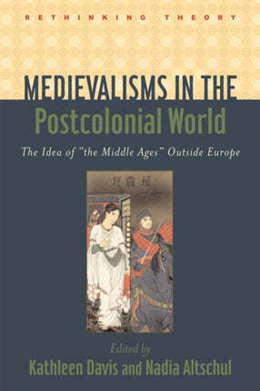 Medievalisms in the Postcolonial World: The Idea of "the Middle Ages" Outside Europe