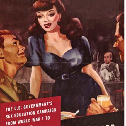 Condom Nation: The U.S. Government's Sex Education Campaign from World War I to the Internet