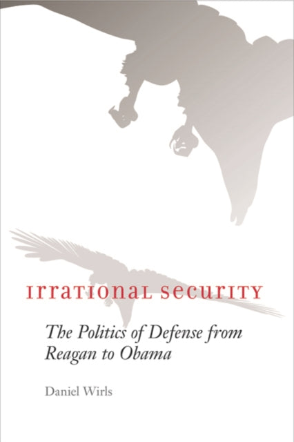 Irrational Security: The Politics of Defense from Reagan to Obama