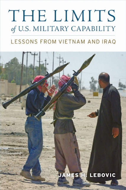 The Limits of U.S. Military Capability: Lessons from Vietnam and Iraq