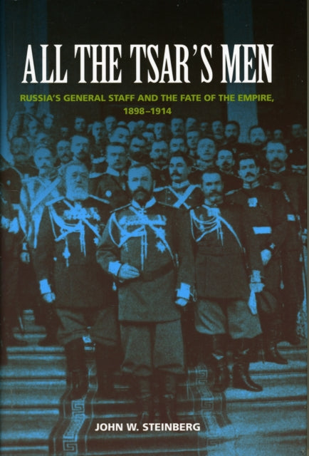 All the Tsar's Men: Russia's General Staff and the Fate of the Empire, 1898–1914