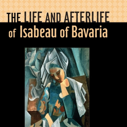 The Life and Afterlife of Isabeau of Bavaria