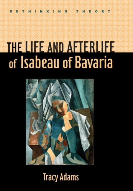 The Life and Afterlife of Isabeau of Bavaria