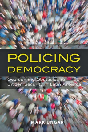 Policing Democracy: Overcoming Obstacles to Citizen Security in Latin America