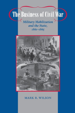 The Business of Civil War: Military Mobilization and the State, 1861–1865