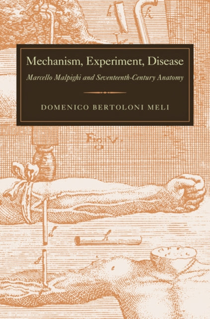 Mechanism, Experiment, Disease: Marcello Malpighi and Seventeenth-Century Anatomy