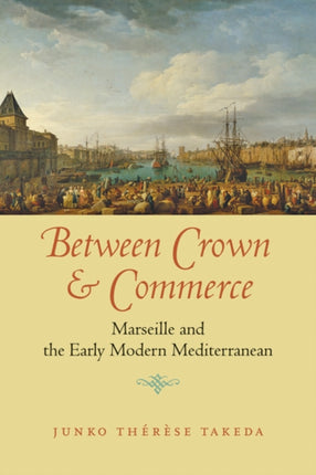 Between Crown and Commerce: Marseille and the Early Modern Mediterranean