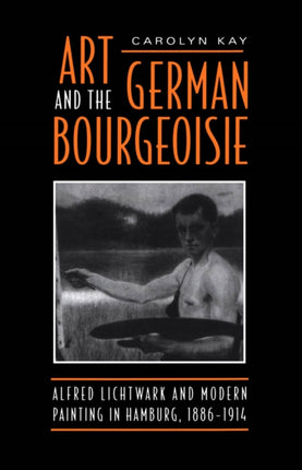 Art and the German Bourgeoisie: Alfred Lichtwark and Modern Painting in Hamburg, 1886-1914