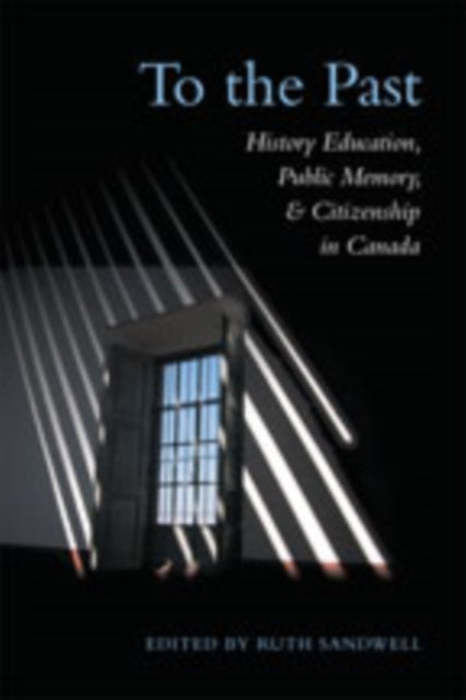 To the Past: History Education, Public Memory, and Citizenship in Canada