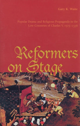 Reformers On Stage: Popular Drama and Propaganda  in the Low Countries of Charles V, 1515-1556