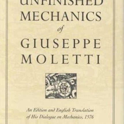 The Unfinished Mechanics of Giuseppe Moletti: An Edition and English Translation of His Dialogue on Mechanics, 1576