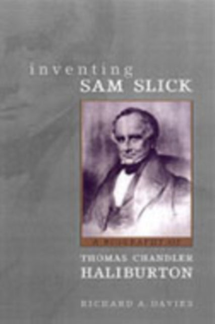 Inventing Sam Slick: A Biography of Thomas Chandler Haliburton