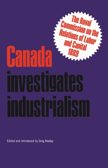 Canada Investigates Industrialism: The Royal Commission on the Relations of Labor and Capital, 1889 (Abridged)