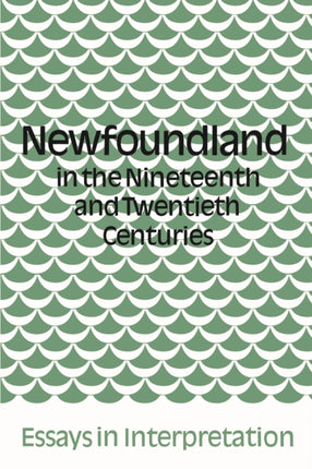 Newfoundland in the Nineteenth and Twentieth Centuries: Essays in Interpretation