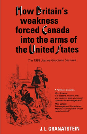 How Britains Economic Political and Military Weakness Forced Canada into the Arms of the United States