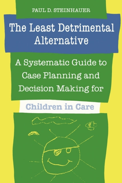 The Least Detrimental Alternative: A Systematic Guide to Case Planning and Decision-making for Children in Care