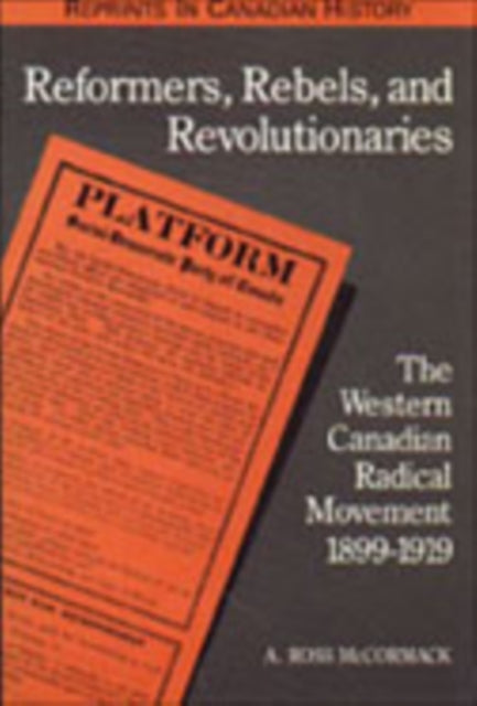 Reformers, Rebels and Revolutionaries: The Western Canadian Radical Movement 1899-1919