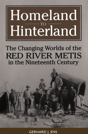 Homeland to Hinterland  The Changing Worlds of the Red River Metis in the Nineteenth Century