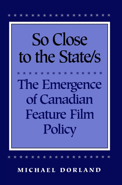 So Close to the State/s: The Emergence of Canadian Feature Film Policy, 1952-1976