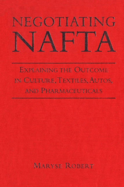 Negotiating NAFTA: Explaining the Outcome in Culture, Textiles, Autos, and Pharmaceuticals