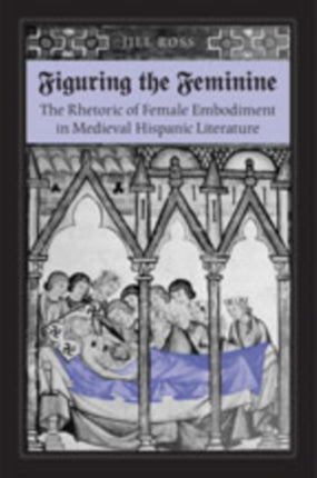 Figuring the  Feminine: The Rhetoric of Female Embodiment in Medieval Hispanic Literature