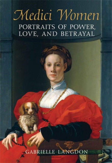 Medici Women  Portraits of Power Love and