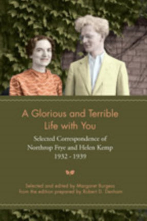 A Glorious and Terrible Life With You: Selected Correspondence of Northrop Frye and Helen Kemp, 1932-1939