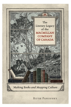 The Literary Legacy of the Macmillan Company of Canada: Making Books and Mapping Culture