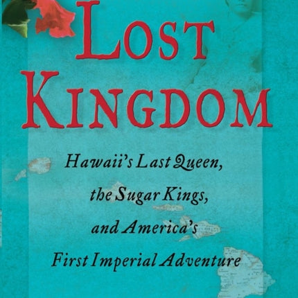 Lost Kingdom: Hawaiia's Last Queen, the Sugar Kings, and Americaa's First Imperial Venture