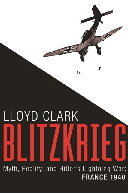 Blitzkrieg: Myth, Reality, and Hitler's Lightning War: France 1940