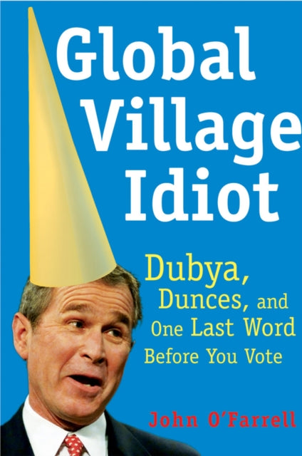 Global Village Idiot: Dubya, Dunces, and One Last Word Before You Vote