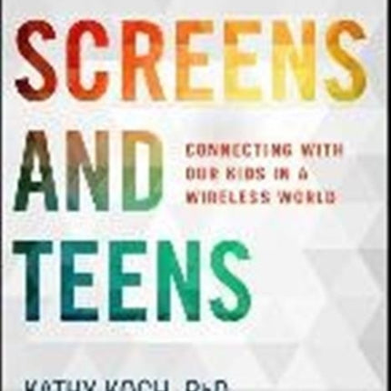 Screens and Teens Connecting with Our Kids in a
